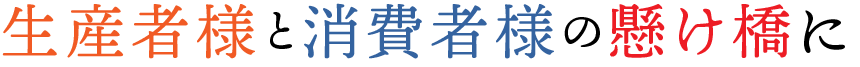 生産者様と消費者様の懸け橋に